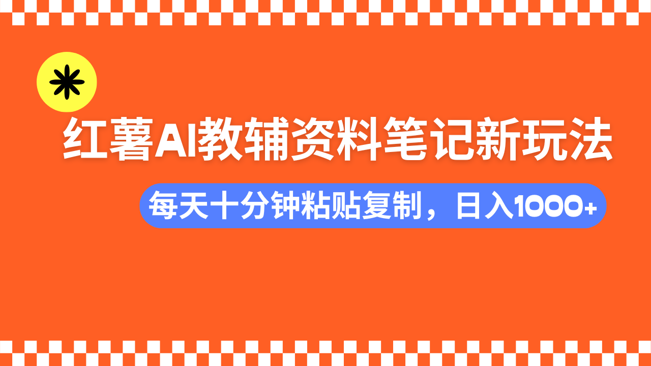 小红书AI教辅资料笔记新玩法，0门槛，可批量可复制，一天十分钟发笔记轻松日入1000+-玖儿的学习笔记