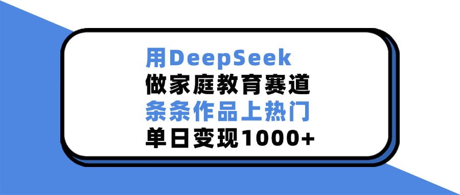 用DeepSeek做家庭教育赛道，条条作品上热门，单日变现1000+-玖儿的学习笔记