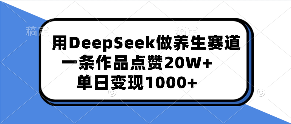 用DeepSeek做养生赛道，一条作品点赞20W+，单日变现1000+-玖儿的学习笔记