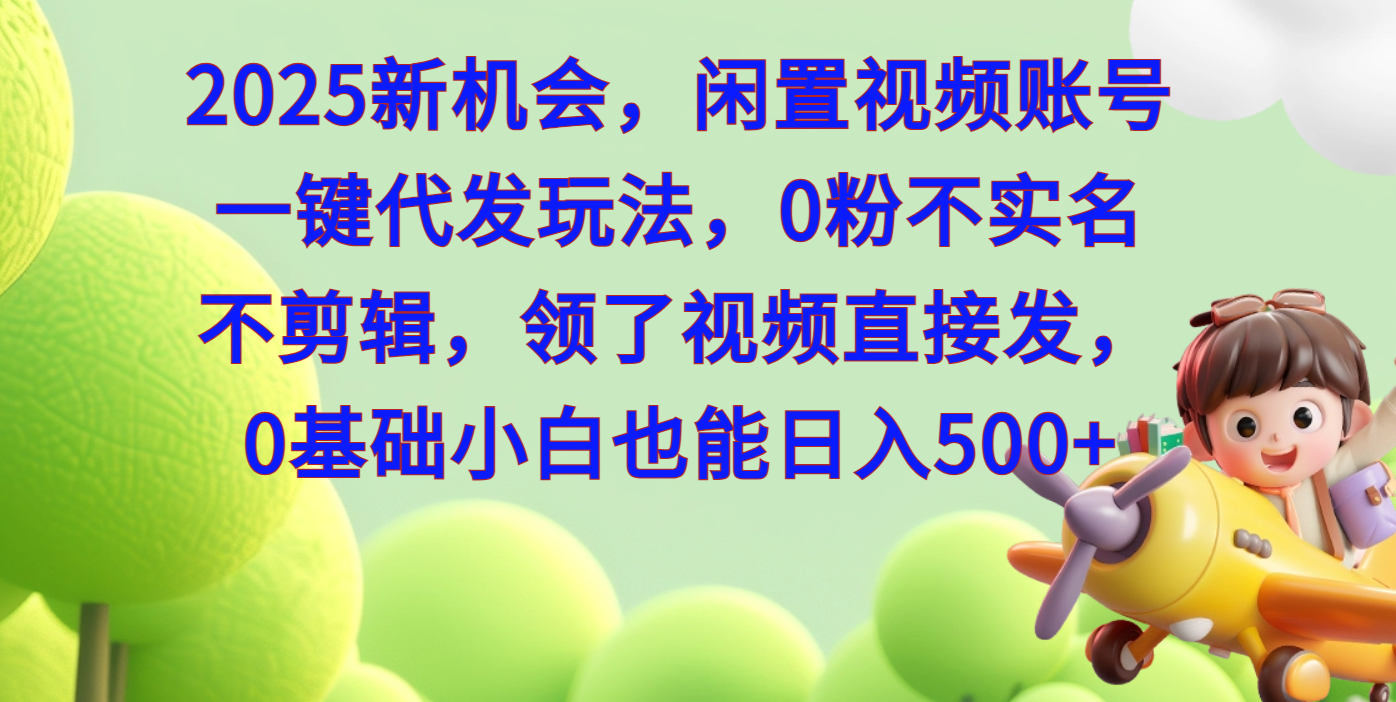 2025新机会，闲置视频账号一键代发玩法，0粉不实名不剪辑，领了视频直接发，0基础小白也能日入500-玖儿的学习笔记