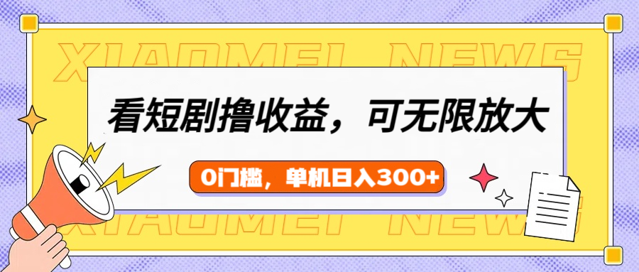 看短剧领收益，可矩阵无限放大，单机日收益300+，新手小白轻松上手-玖儿的学习笔记