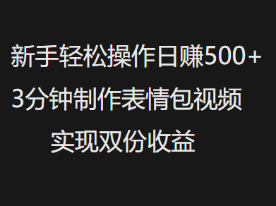 新手小白轻松操作日赚500+，3分钟制作表情包视频，实现双份收益-玖儿的学习笔记