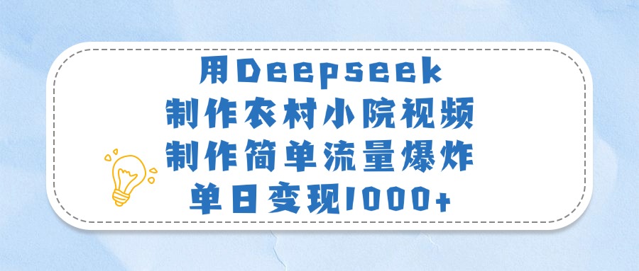 用Deepseek制作农村小院视频，制作简单流量爆炸，单日变现1000+-玖儿的学习笔记