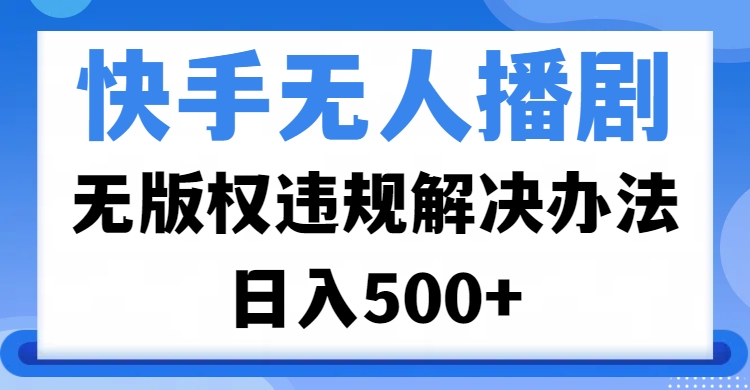 快手无人播剧，无版权违规解决办法，无人播剧日入500+-玖儿的学习笔记