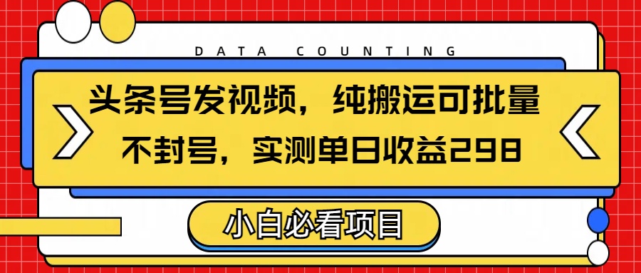 头条发视频，纯搬运可批量，不封号玩法实测单日收益单号298-玖儿的学习笔记