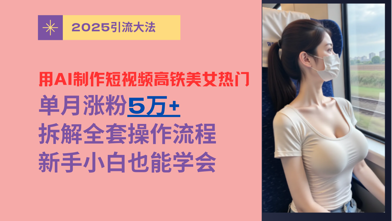 用AI制作短视频高铁美女热门玩法，单月涨粉5万+，拆解全套操作流程，新手小白也能学会-玖儿的学习笔记