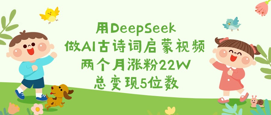 用DeepSeek做AI古诗词启蒙视频，两个月涨粉22W，总变现5位数-玖儿的学习笔记