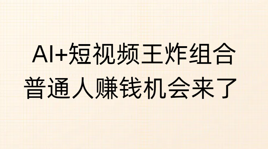 AI+短视频王炸组合，普通人赚钱机会来了-玖儿的学习笔记