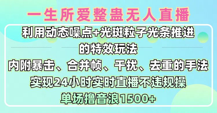 一生所爱无人整蛊升级版9.0，利用动态噪点+光斑粒子光条推进的特效玩法，内附暴击、合并帧、干扰、去重的手法，实现24小时实时直播不违规操，单场日入1500+，小白也能无脑驾驭-玖儿的学习笔记