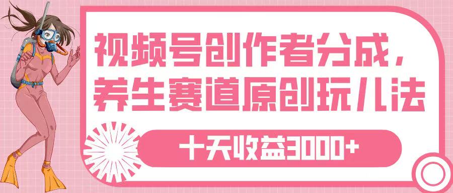 视频号创作者分成，养生赛道原创玩儿法，十条收益 3000➕-玖儿的学习笔记