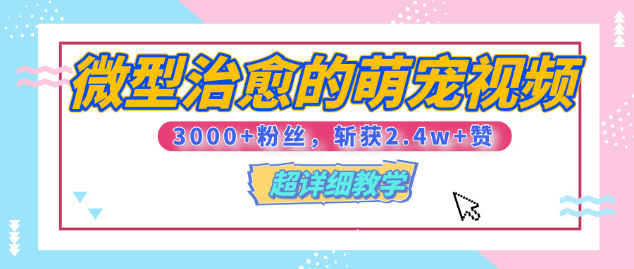 【揭秘】微型治愈的萌宠视频，3000+粉丝，6秒的视频、斩获2.4w+赞【附详细教程】-玖儿的学习笔记