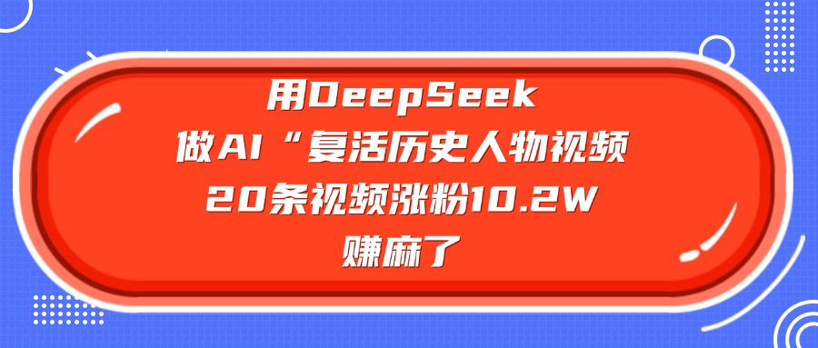 用DeepSeek做AI“复活历史人物”视频，20条视频涨粉10.2W，赚麻了-玖儿的学习笔记