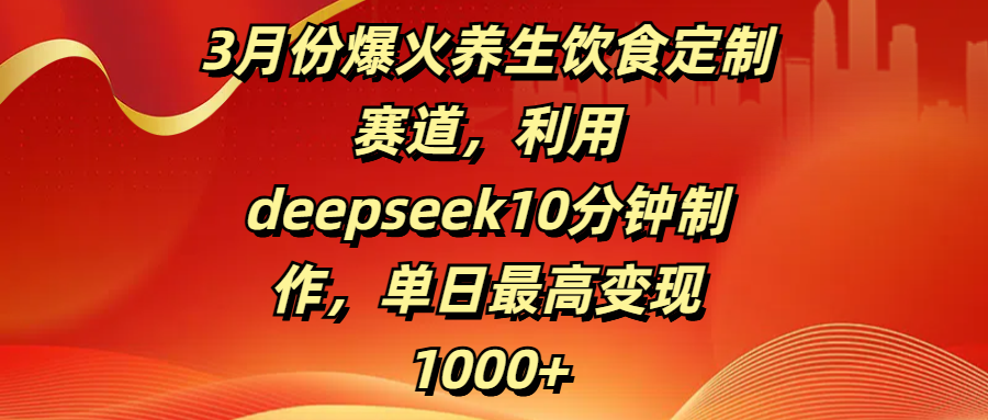 3月份爆火养生饮食定制赛道，利用deepseek10分钟制作，单日最高变现1000+-玖儿的学习笔记