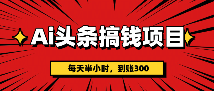 AI头条搞钱项目，一天半小时，到账300+-玖儿的学习笔记