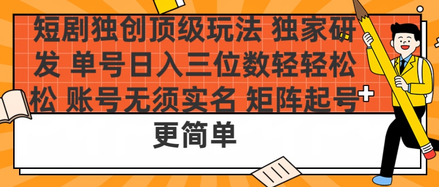 短剧独创顶级玩法 独家研发 单号日入三位数轻轻松松 账号无需实名 矩阵起号更简单-玖儿的学习笔记