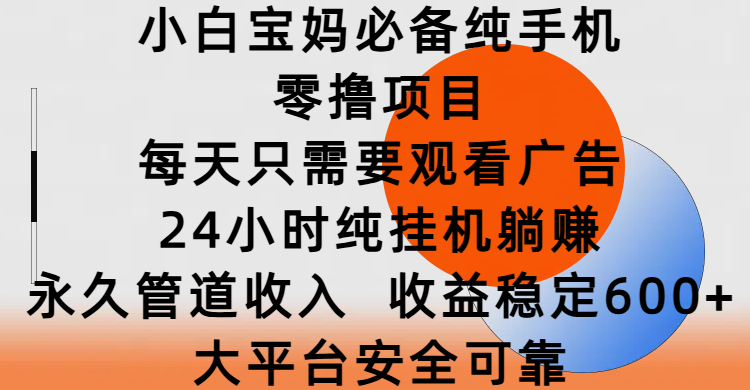 小白宝妈必备纯手机零撸项目，每天只需要观看广告，24小时纯挂机躺赚，永久管道收入，收益稳定600+，大平台安全可靠-玖儿的学习笔记