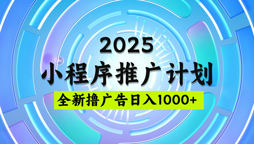 2025微信小程序推广计划，撸广告玩法，日均5张，稳定简单【揭秘】-玖儿的学习笔记