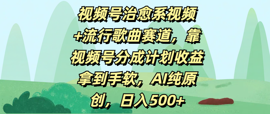 视频号治愈系视频+流行歌曲赛道，靠视频号分成计划收益拿到手软，AI纯原创，日入500+-玖儿的学习笔记