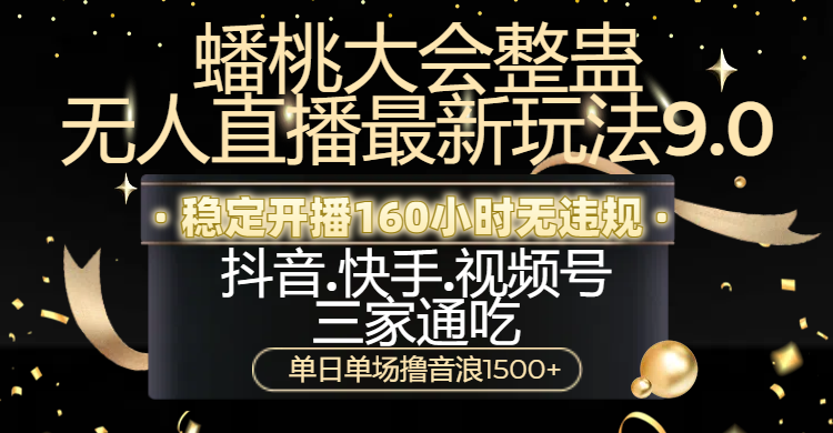 蟠桃大会整蛊无人直播新玩法9.0，稳定开播160小时无违规，抖音、快手、视频号三家通吃，单日单场撸音浪1500+-玖儿的学习笔记