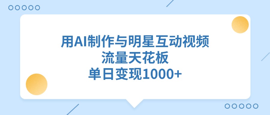 用AI制作与明星互动视频，流量天花板，单日变现1000+-玖儿的学习笔记