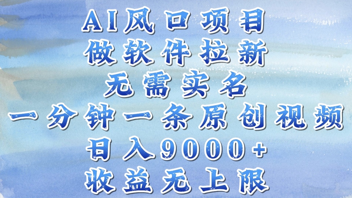 AI风口项目，做软件拉新，无需实名，一分钟一条原创视频，日入9000+，收益无上限-玖儿的学习笔记