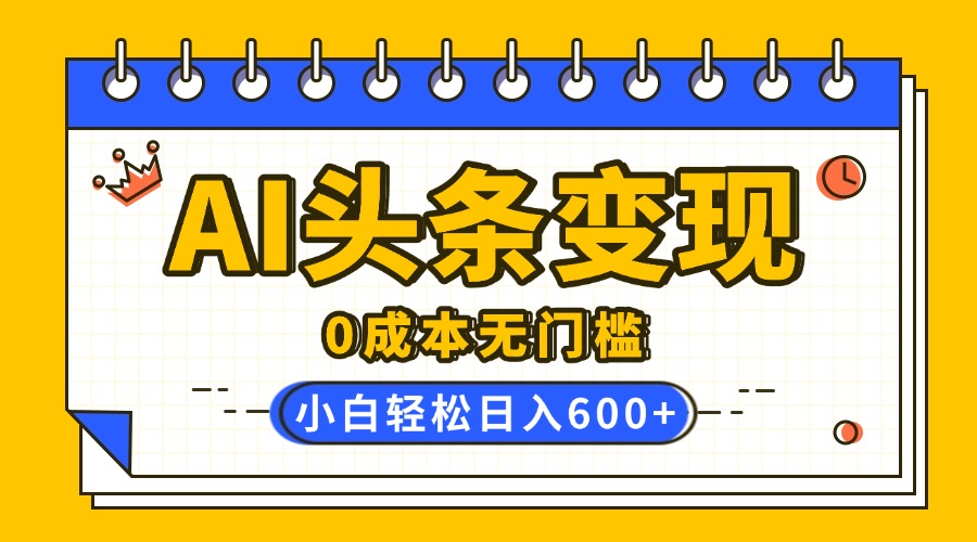 AI头条变现，0成本无门槛，简单复制粘贴，有手就行，小白轻松上手，日收益轻松600+-玖儿的学习笔记