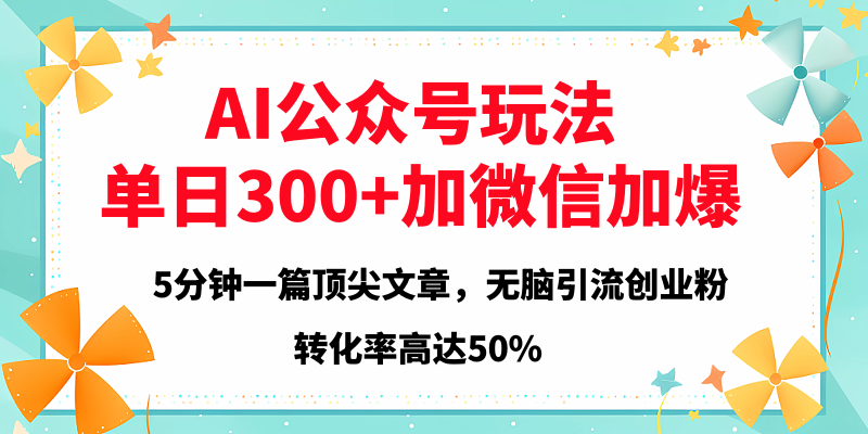 2025年AI公众号玩法，无脑引流创业粉单日300+-玖儿的学习笔记