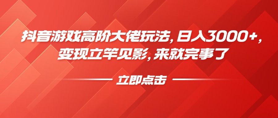 抖音游戏高阶大佬玩法，日入3000+，变现立竿见影，来就完事了-玖儿的学习笔记