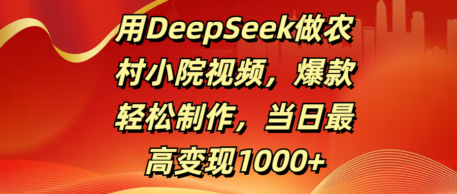 用DeepSeek做农村小院视频，爆款轻松制作，当日最高变现1000+-玖儿的学习笔记