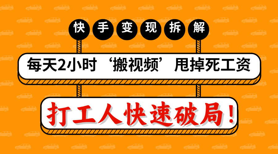 打工人快速破局！每天2小时‘搬视频’，甩掉死工资：快手变现流水线拆解-玖儿的学习笔记