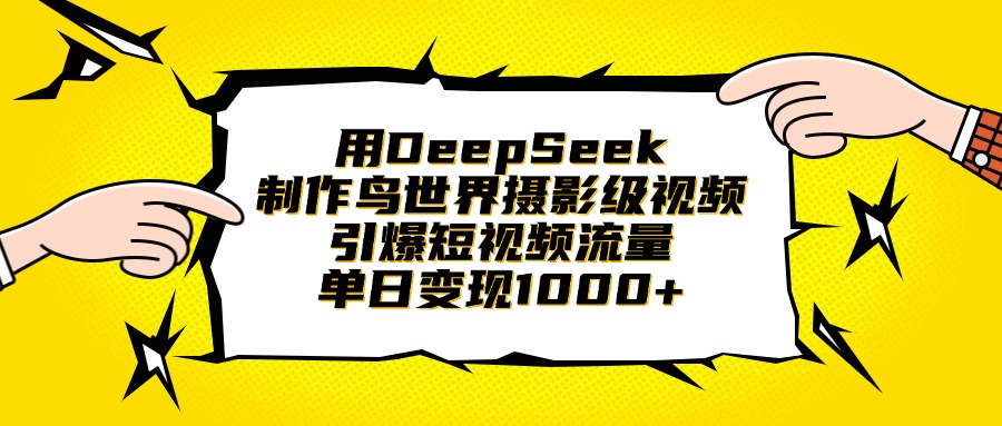 用DeepSeek制作鸟世界摄影级视频，引爆短视频流量，单日变现1000+-玖儿的学习笔记