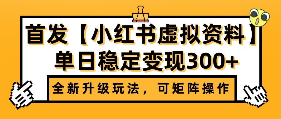 首发【小红书虚拟资料】全新升级玩法，可矩阵操作，单日稳定变现300+-玖儿的学习笔记
