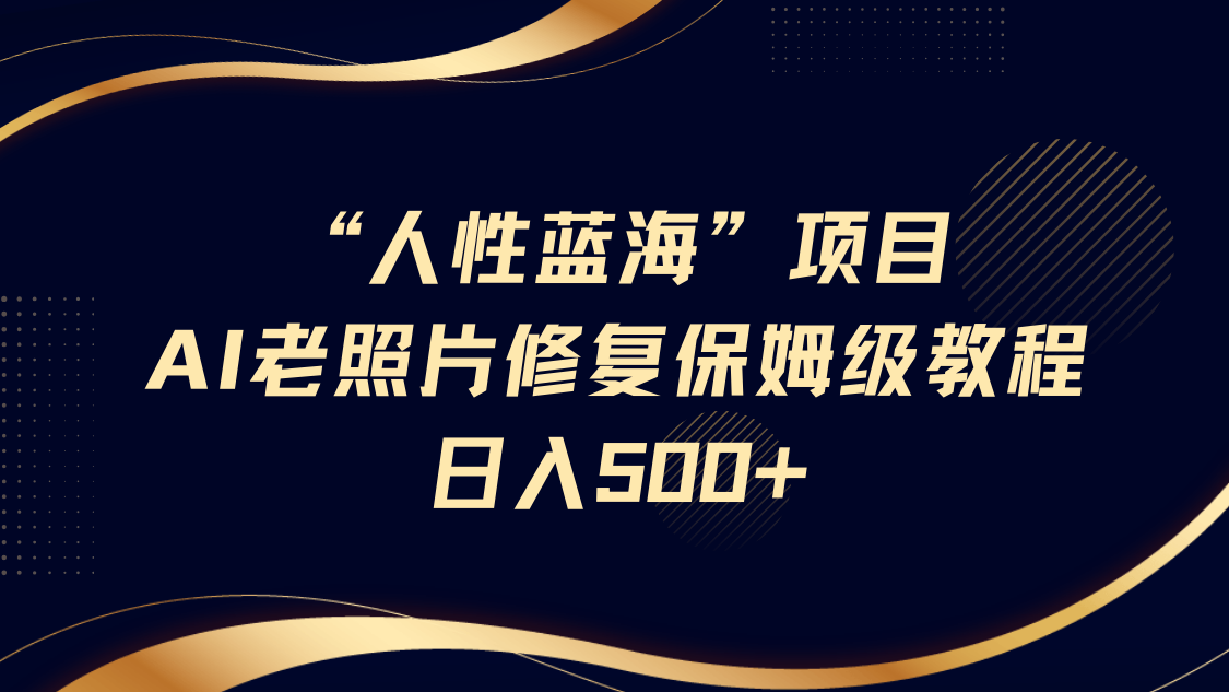 “人性蓝海”AI老照片修复项目保姆级教程，长期复购，轻松日入500+-玖儿的学习笔记