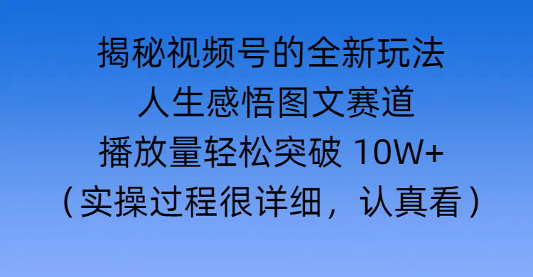 揭秘视频号的全新玩法 —— 人生感悟图文赛道-玖儿的学习笔记