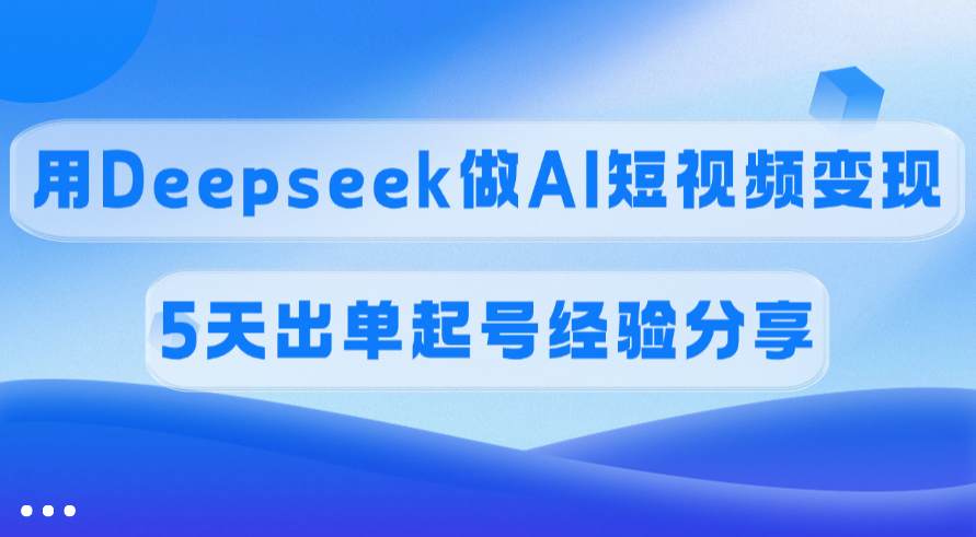 佣金45%，用Deepseek做AI短视频变现，5天出单起号经验分享-玖儿的学习笔记