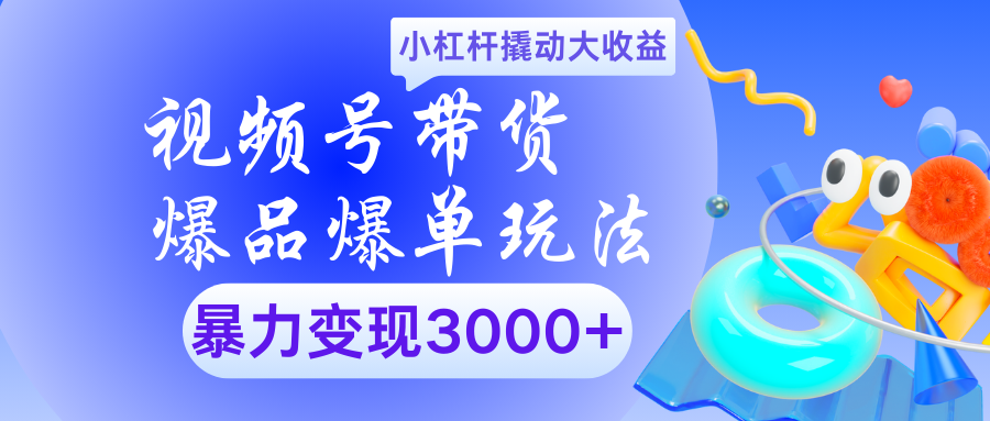 视频号带货爆品爆单玩法小杠杆撬动大收益暴力变现3000+-玖儿的学习笔记