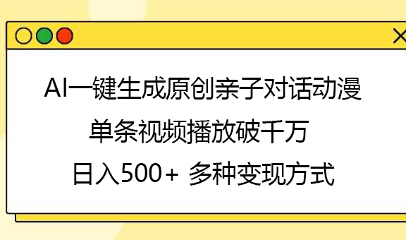AI一键生成原创亲子对话动漫，单条视频播放破千万 ，日入500+，多种变现方式-玖儿的学习笔记