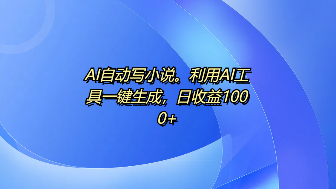 AI自动写小说。利用AI工具一键生成，日收益1000+-玖儿的学习笔记