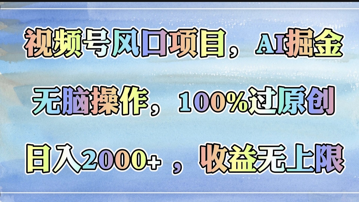 视频号风口项目，AI掘金，无脑操作，100%过原创，日入2000+，收益无上限-玖儿的学习笔记