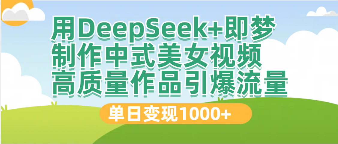 DeepSeek+即梦制作中式美女视频，高质量作品引爆流量，单日变现1000+-玖儿的学习笔记