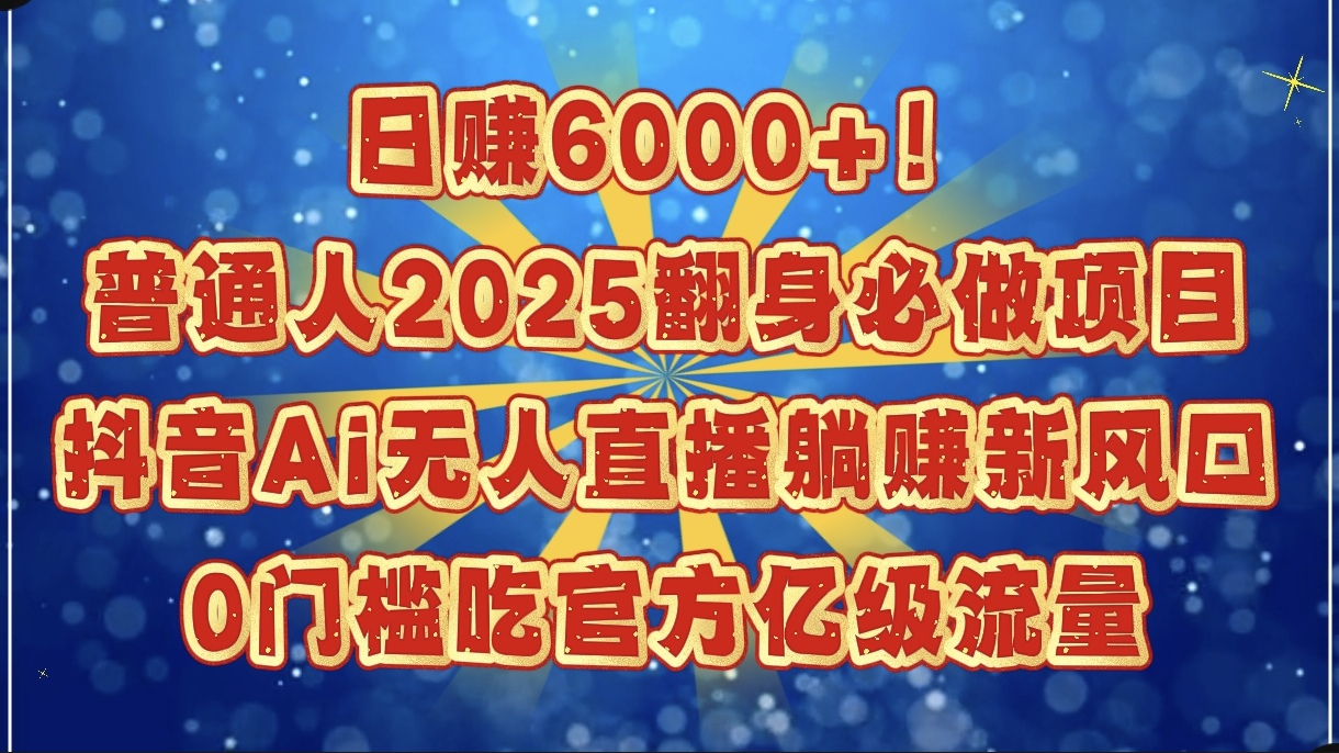 日赚6000+！普通人2025翻身必做项目，抖音Ai无人直播躺赚新风口，0门槛吃官方亿级流量-玖儿的学习笔记