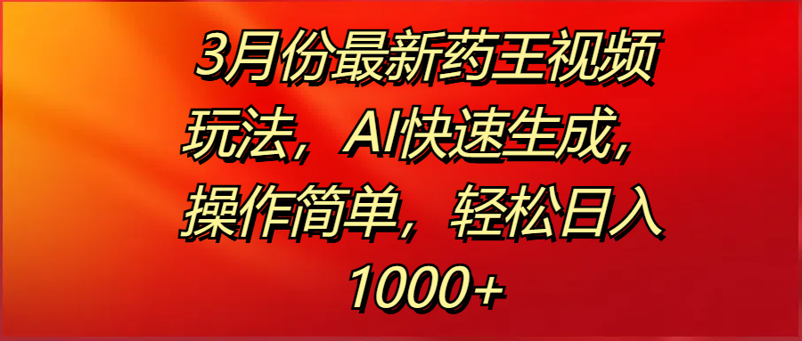 3月份最新药王视频玩法，AI快速生成，操作简单，轻松日入1000+-玖儿的学习笔记