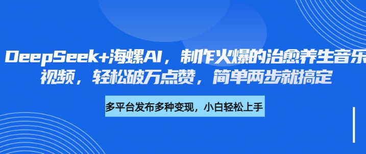 DeepSeek+海螺AI，制作火爆的治愈养生音乐视频，轻松破万点赞，简单两步就搞定-玖儿的学习笔记