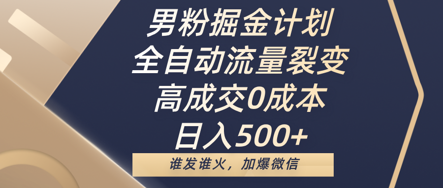 男粉掘金计划，全自动流量裂变，高成交0成本，日入500+，谁发谁火，加爆微信-玖儿的学习笔记