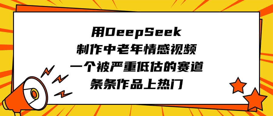 用DeepSeek制作中老年情感视频，一个被严重低估的赛道，条条作品上热门-玖儿的学习笔记