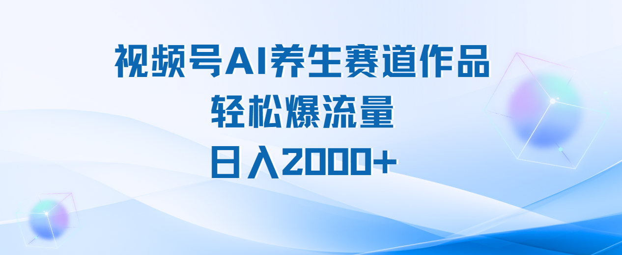 视频号AI养生赛道玩法，轻松爆流量，日入2000+-玖儿的学习笔记