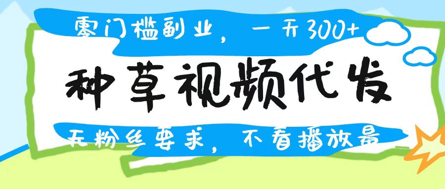 种草视频代发，无门槛日入300+，无粉丝要求，不看播放量-玖儿的学习笔记