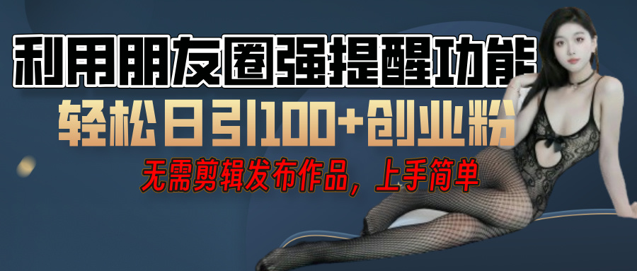 利用微信朋友圈”小红点”功能，引流精准创业粉，无需剪辑视频，发布作品，单人单日引流100+创业粉！-玖儿的学习笔记