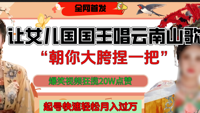 让女儿国国王开口唱云南山歌“朝你大垮捏一把”，爆笑视频狂揽点赞20W，熟练后起号快轻松月入过万！-玖儿的学习笔记