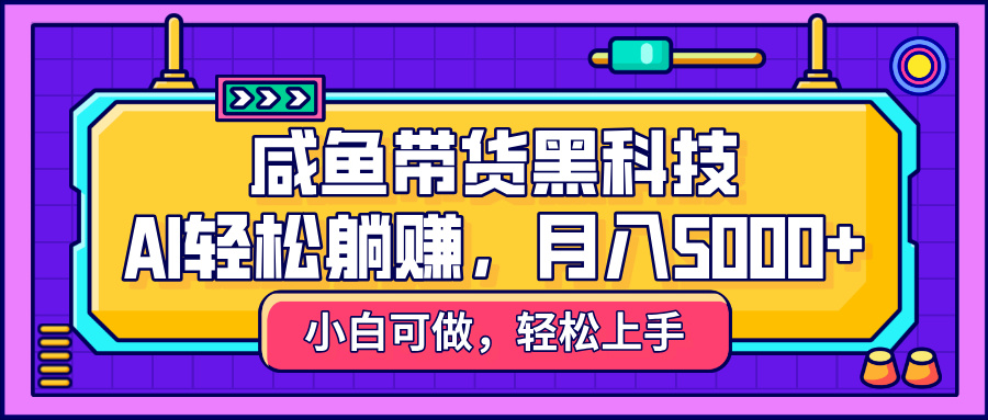 咸鱼带货黑科技，AI轻松躺赚，稳定月入5000+-玖儿的学习笔记